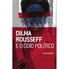 Dilma Rousseff E O Ódio Político
