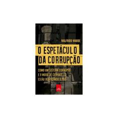 Livro - O Espetáculo da Corrupção: Como um Sistema Corrupto e o Modo de Combatê-lo Estão Destruindo o País
