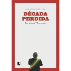 Decada Perdida: Dez Anos de Pt no Poder