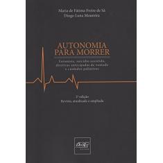 Autonomia Para Morrer: Eutanásia, Suicídio Assistido, Diretivas Antecipadas de Vontade e Cuidados Paliativos