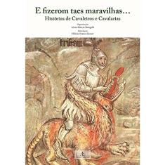E Fizerom Taes Maravilhas...: Histórias de Cavaleiros e Cavalarias