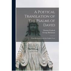 A Poetical Translation of the Psalms of David: From Buchanan's Latin Into English Verse