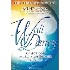 Walt Disney - Os Segredos Da Magia Que Encanta as Pessoas