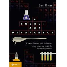 Livro - A Colher Que Desaparece: e Outras Histórias Reais de Loucura, Amor e Morte a Partir dos Elementos Químicos