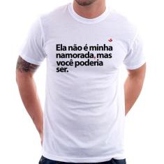 Camiseta Ela não é minha namorada, mas você poderia ser - Foca na Moda