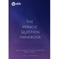 The Miracle Question Handbook: How to Visualise The Life You Want And Make It A Reality