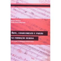 Arte, Conhecimento  E Paixao Na Formacao Humana