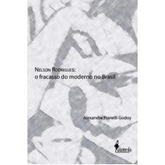 Nelson Rodrigues: O Fracasso Do Moderno No Brasil - Alameda