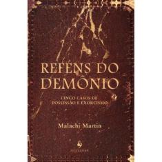 Reféns do Demônio - Cinco Casos de Possessão e Exorcismo (Malachi Mart