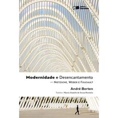 Modernidade e desencantamento - 1ª edição de 2011: Nietzsche, Weber e Foucault