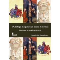 o Antigo Regime No Brasil Colonial - Elites e Poder Na Bahia Do Século Xviii