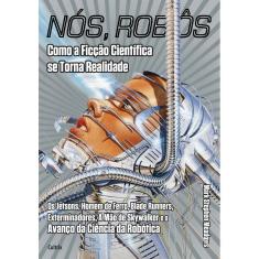Nós, Robôs - Como a Ficção Científica Se Torna Realidade