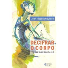 Decifrar o Corpo - Pensar Com Foucault