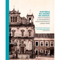 História da saúde na Bahia: Instituições E Patrimônio Arquitetônico (1808-1958)