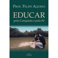 Educar Pela Conquista e Pela Fé ( Felipe Aquino )