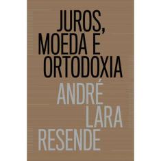 Juros, Moeda E Ortodoxia - Teorias Monetárias E Controvérsias Políticas