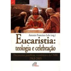 Eucaristia: Teologia e Celebração - Documentos Pontifícios, Ecumênicos e Da Cnbb 1963-2005