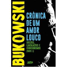 Crônica de um Amor Louco: Ereções, Ejaculações, Exibicionismos - Parte I