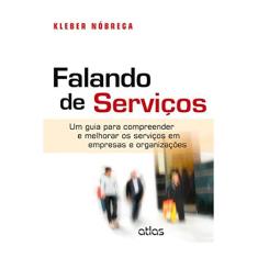 Falando De Serviços: Um Guia Para Compreender E Melhorar Os Serviços Em Empresas E Organizações