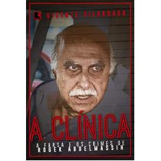 A clínica: A farsa e os crimes de Roder Abdelmassih: A Farsa E Os Crimes De Roger Abdelmassih