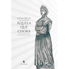 Aquela que chora - E outros textos sobre Nossa Senhora da Salette (Léon Bloy)