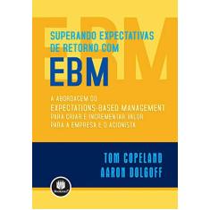 Superando Expectativas de Retorno com EBM: A Abordagem do Expectations-Based Management para Criar e Incrementar Valor para a Empresa e o Acionista