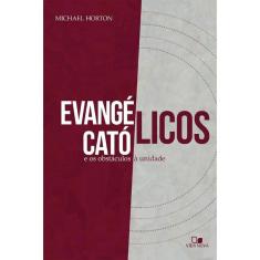 Evangélicos, Católicos e Os Obstáculos à Unidade