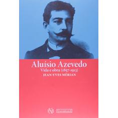 Aluisio Azevedo. Vida e Obra. 1857-1913