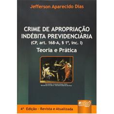 Crime de Apropriação Indébita Previdenciária - Teoria e Prática (CP, art. 168-A, § 1º, inc. I)