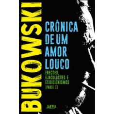 Crônica De Um Amor Louco: Ereções, Ejaculações, Exibicionismos - Parte I