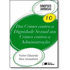 Dos Crimes Contra a Dignidade Sexual aos Crimes Contra a Administração - Vol.10 - Coleção Sinopses Jurídicas