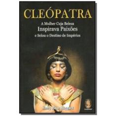 Cleopatra: A Mulher Cuja Beleza Inspirava Paixoes