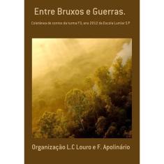 Entre Bruxos E Guerras.: Coletânea De Contos Da Turma F3, Ano 2012 Da Escola Lumiar s. P