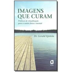 Imagens Que Curam - Práticas De Visualização Para a Saúde Física e Mental