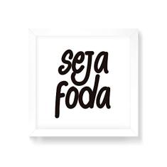 Arte Maníacos Quadro Decorativo Seja Foda - 30x30cm (Moldura em laca branca)