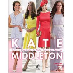 Kate Middleton - Estilo e Elegância do Maior ícone da Realeza