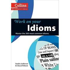 Work On Your Idioms - Master The 300 Most Common Idioms
