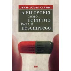 Livro A Filosofia Como Remédio Para o Desemprego - Jean-Louis Cianni