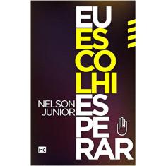 Eu Escolhi Esperar - Nelson Junior - 9788543300955 em Promoção é no Buscapé