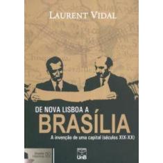 De Nova Lisboa A Brasilia - A Invencao De Uma Capital Seculos Xix-Xx:
