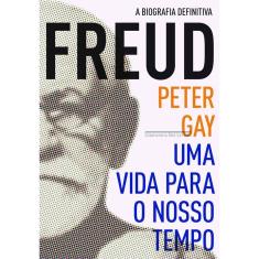 Freud - Uma Vida Para o Nosso Tempo