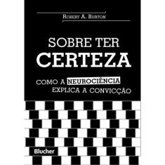 Sobre Ter Certeza - Como A Neurociencia Explica A Conviccao