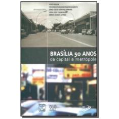 Brasilia 50 Anos: Da Capital A Metropole