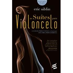 Suítes para Violoncelo, As - J. S. Bach, Pablo Casals e a busca por uma obra-prima barroca