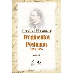 Fragmentos Póstumos - 1884-1885 - Volume V: Volume 5