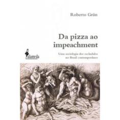Da Pizza Ao Impeachment - Uma Sociologia Dos Escândalos No Brasil Contemporâneo