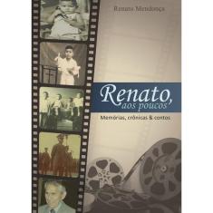 Renato, Aos Poucos: Memórias, Crônicas & Contos