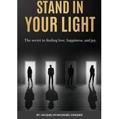 Stand In Your Light: The secret to finding love, happiness, and joy