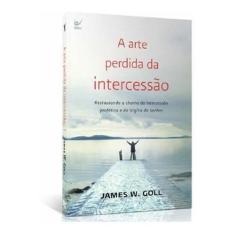 A Arte Perdida Da Intercessão  James W. Goll