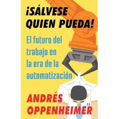 ¡Sálvese Quien Pueda! / The Robots Are Coming!: El Futuro del Trabajo En La Era de la Automatización
